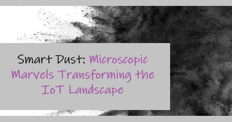 Smart Dust: Microscopic Marvels Transforming the IoT Landscape