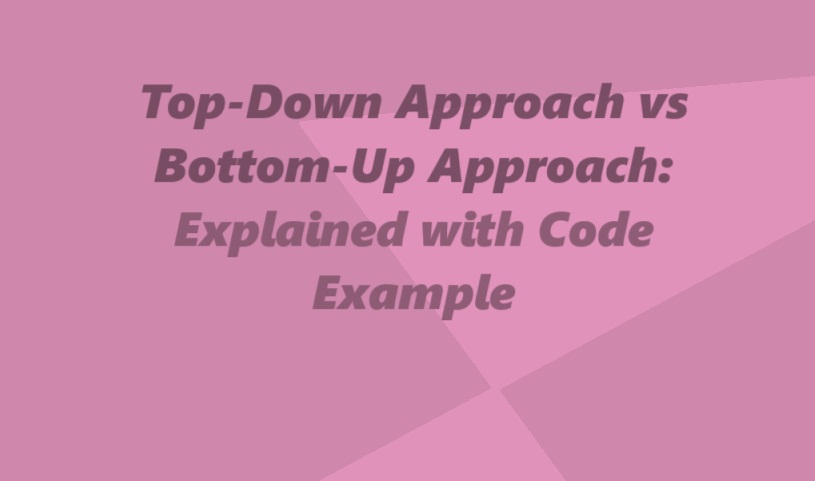 Top-Down Approach vs Bottom-Up Approach: with Code Example