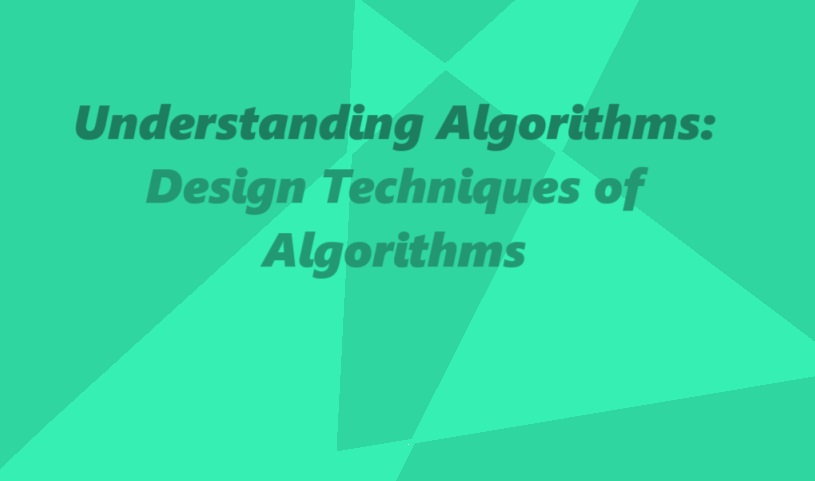 Understanding Algorithms: Design Techniques of Algorithms