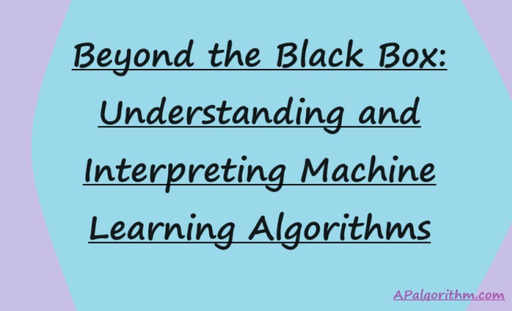 Beyond the Black Box: Understanding and Interpreting Machine Learning Algorithms