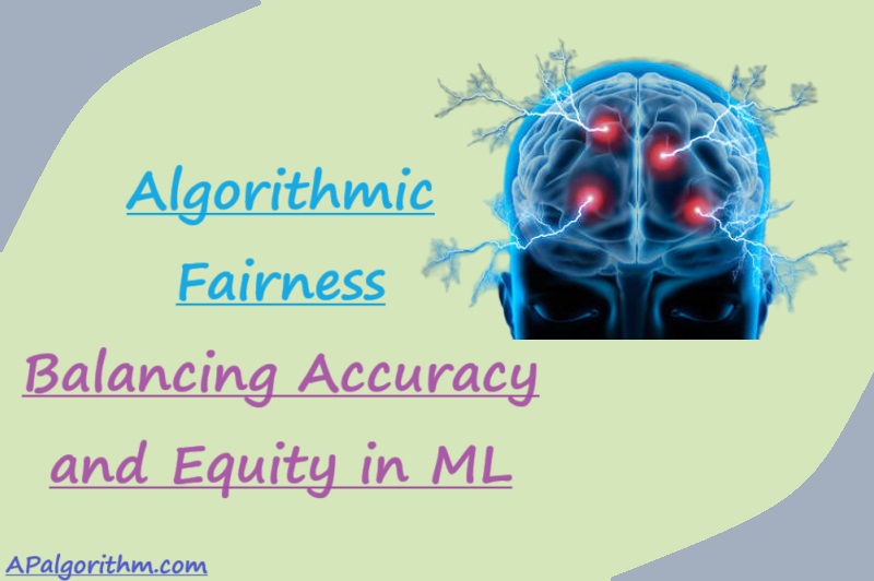Algorithmic Fairness: Balancing Accuracy and Equity in ML